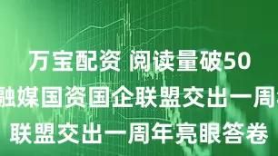 万宝配资 阅读量破500万，青浦融媒国资国企联盟交出一周年亮眼答卷