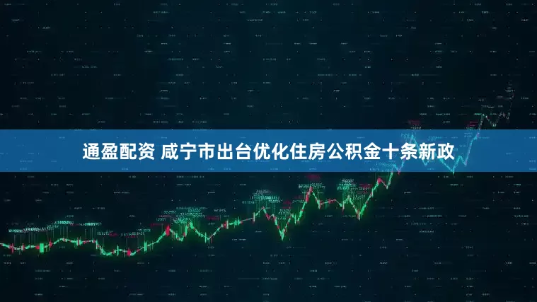 通盈配资 咸宁市出台优化住房公积金十条新政
