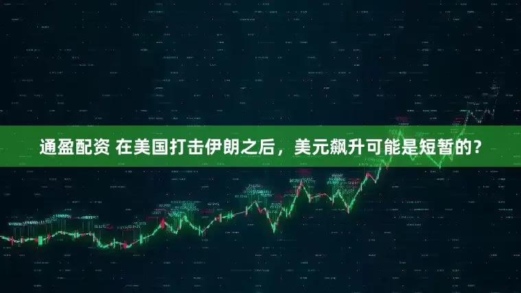 通盈配资 在美国打击伊朗之后，美元飙升可能是短暂的？