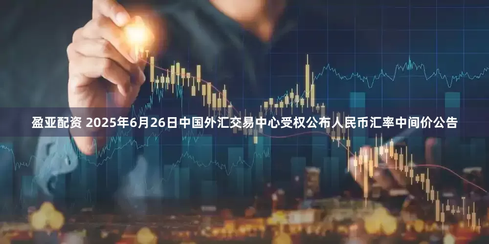 盈亚配资 2025年6月26日中国外汇交易中心受权公布人民币汇率中间价公告