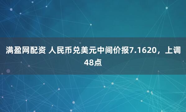 满盈网配资 人民币兑美元中间价报7.1620，上调48点