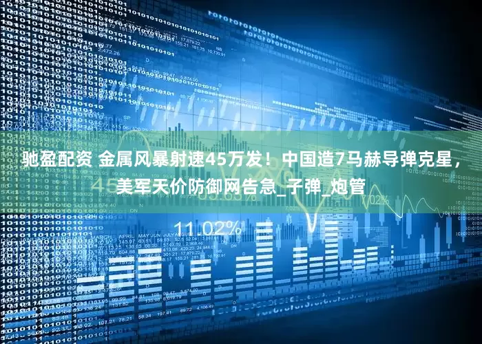 驰盈配资 金属风暴射速45万发！中国造7马赫导弹克星，美军天价防御网告急_子弹_炮管