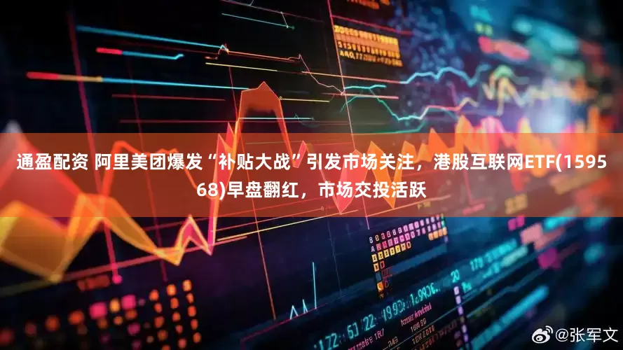 通盈配资 阿里美团爆发“补贴大战”引发市场关注，港股互联网ETF(159568)早盘翻红，市场交投活跃