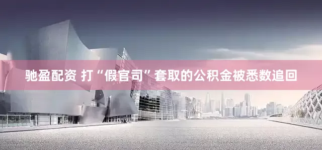驰盈配资 打“假官司”套取的公积金被悉数追回