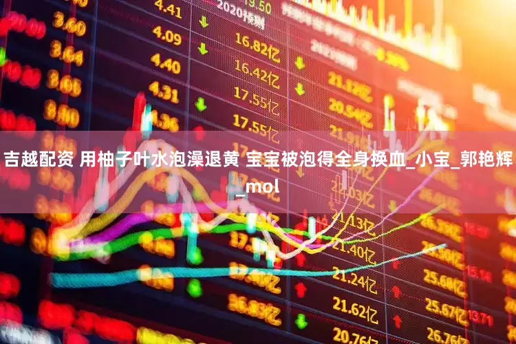 吉越配资 用柚子叶水泡澡退黄 宝宝被泡得全身换血_小宝_郭艳辉_mol