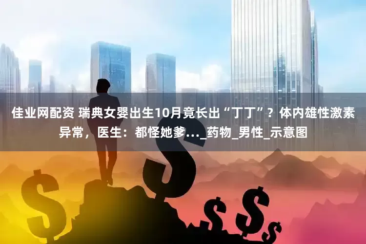 佳业网配资 瑞典女婴出生10月竟长出“丁丁”？体内雄性激素异常，医生：都怪她爹…_药物_男性_示意图