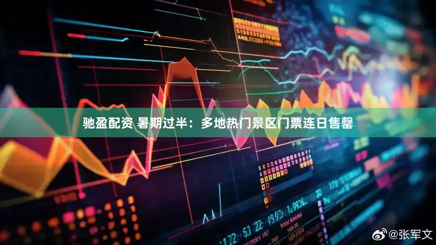 驰盈配资 暑期过半：多地热门景区门票连日售罄