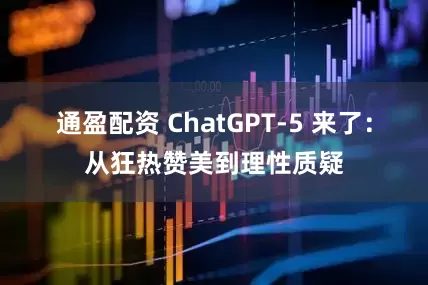 通盈配资 ChatGPT-5 来了：从狂热赞美到理性质疑