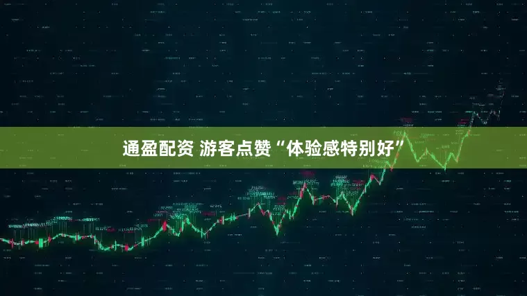 通盈配资 游客点赞“体验感特别好”