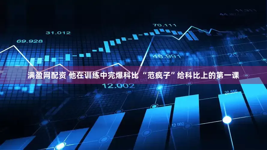满盈网配资 他在训练中完爆科比 “范疯子”给科比上的第一课