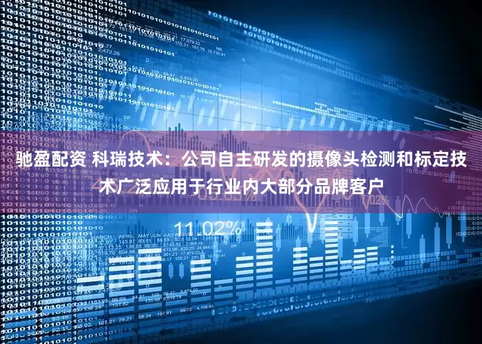 驰盈配资 科瑞技术：公司自主研发的摄像头检测和标定技术广泛应用于行业内大部分品牌客户