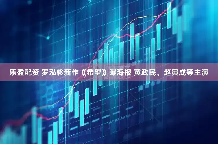 乐盈配资 罗泓轸新作《希望》曝海报 黄政民、赵寅成等主演