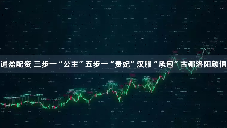 通盈配资 三步一“公主”五步一“贵妃”汉服“承包”古都洛阳颜值