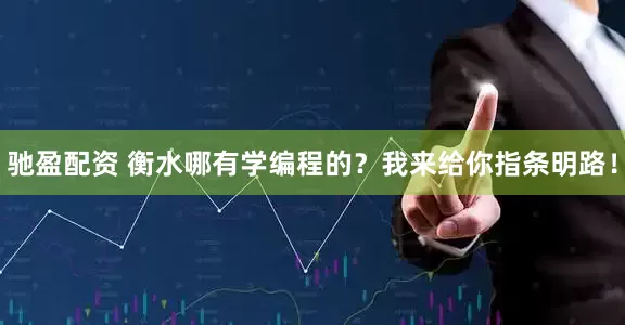 驰盈配资 衡水哪有学编程的?我来给你指条明路!