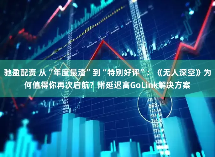 驰盈配资 从“年度最渣”到“特别好评”:《无人深空》为何值得你再次启航?附延迟高GoLink解决方案