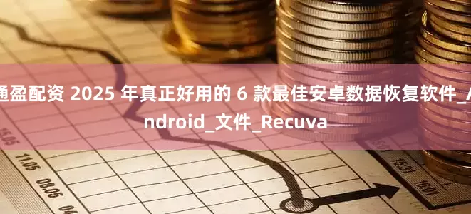 通盈配资 2025 年真正好用的 6 款最佳安卓数据恢复软件_Android_文件_Recuva