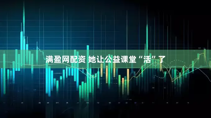 满盈网配资 她让公益课堂“活”了