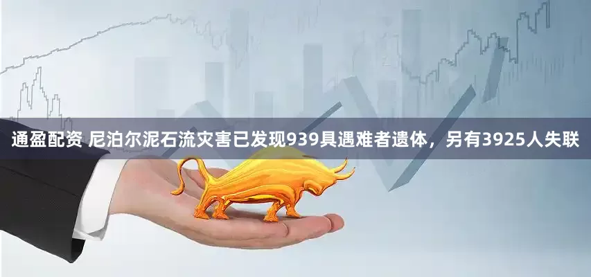 通盈配资 尼泊尔泥石流灾害已发现939具遇难者遗体，另有3925人失联