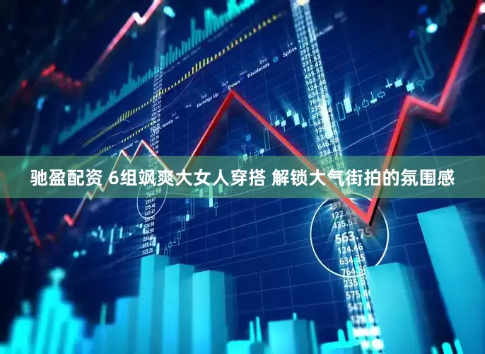 驰盈配资 6组飒爽大女人穿搭 解锁大气街拍的氛围感
